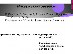 Використані ресурси: В. Сиротюк, В. Баштовий, Фізика - 10 клас., Підручник – К: