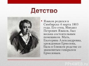 Языков родился в Симбирске 4 марта 1803 года. Его отец, Михаил Петрович Языков,