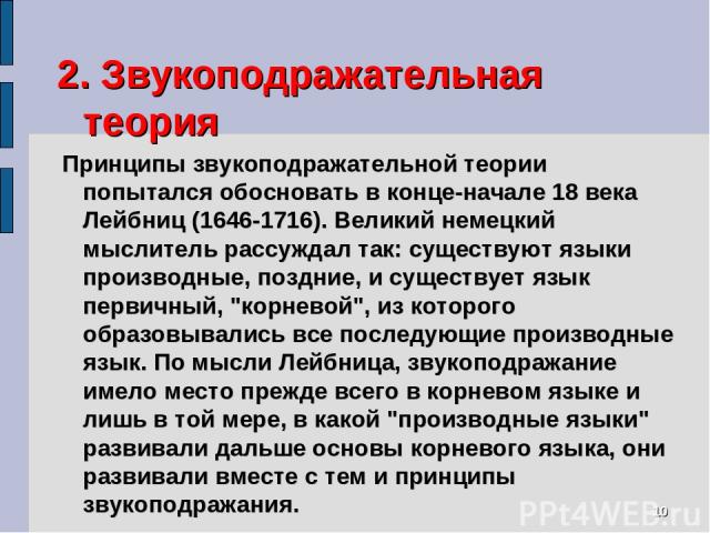 * 2. Звукоподражательная теория  Принципы звукоподражательной теории попытался обосновать в конце-начале 18 века Лейбниц (1646-1716). Великий немецкий мыслитель рассуждал так: существуют языки производные, поздние, и существует язык первичный, 