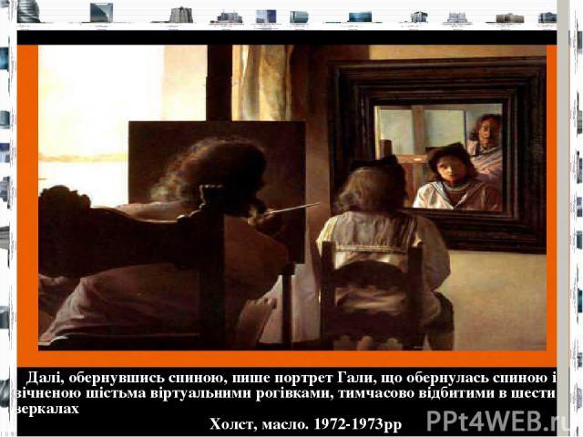 Далі, обернувшись спиною, пише портрет Гали, що обернулась спиною і увічненою шістьма віртуальними рогівками, тимчасово відбитими в шести дзеркалах  Холст, масло. 1972-1973рр