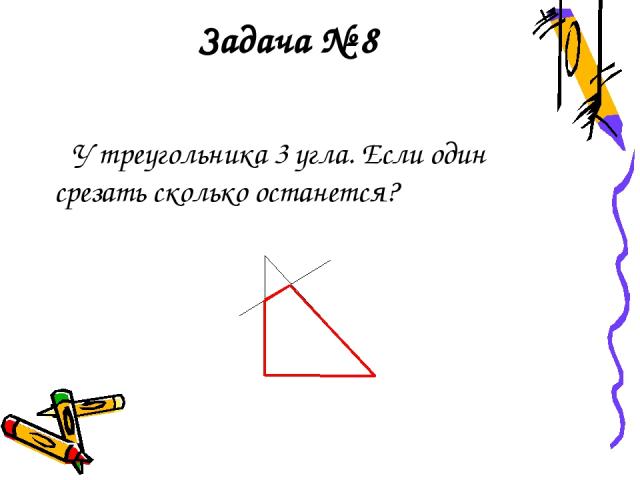 Задача № 8 У треугольника 3 угла. Если один срезать сколько останется?