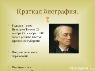 Краткая биография. Родился Федор Иванович Тютчев 23 ноября (5 декабря) 1803 года