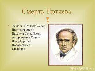 Смерть Тютчева. 15 июля 1873 года Федор Иванович умер в Царском Селе. Поэта похо