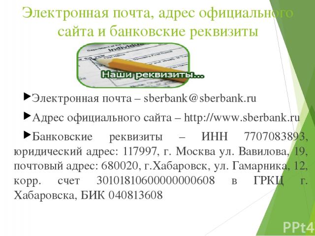 Электронная почта, адрес официального сайта и банковские реквизиты Электронная почта – sberbank@sberbank.ru Адрес официального сайта – http://www.sberbank.ru Банковские реквизиты – ИНН 7707083893, юридический адрес: 117997, г. Москва ул. Вавилова, 1…