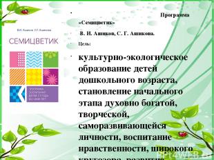 Программа «Семицветик» В. И. Ашиков, С. Г. Ашикова. Цель: культурно-экологическо