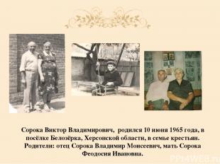 Сорока Виктор Владимирович,  родился 10 июня 1965 года, в посёлке Белозёрка, Хер