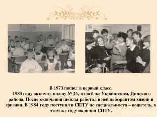 В 1973 пошел в первый класс, 1983 году окончил школу № 26, в посёлке Украинском,
