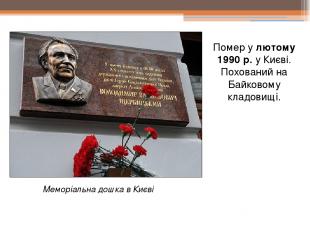 Помер у лютому 1990 р. у Києві. Похований на Байковому кладовищі. Меморіальна до