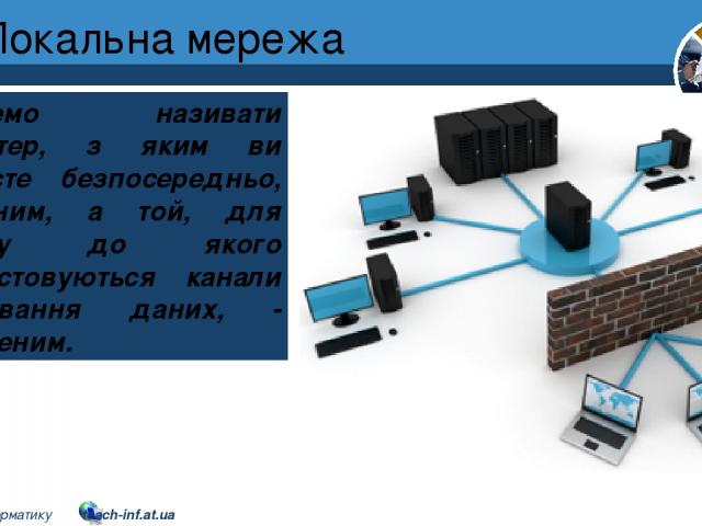 Локальна мережа Розділ 1 § 7 Будемо називати комп'ютер, з яким ви працюєте безпосередньо, локальним, а той, для доступу до якого використовуються канали передавання даних, - віддаленим. 5 © Вивчаємо інформатику teach-inf.at.ua