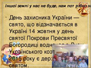 Іншої землі у нас не буде, нам потрібно нашу зберегти День захисника Украї ни —