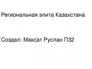 Региональная элита Казахстана Создал: Максат Руслан П32