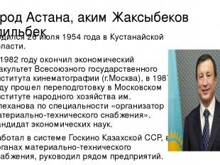 Город Астана, аким Жаксыбеков Адильбек Родился 26 июля 1954 года в Кустанайской