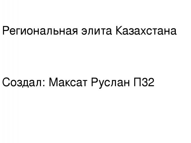 Региональная элита Казахстана Создал: Максат Руслан П32