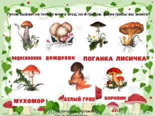 Летом бывает не только много ягод, но и грибов. Какие грибы вы знаете? Воспитате