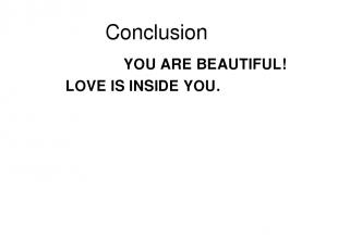 Conclusion YOU ARE BEAUTIFUL! LOVE IS INSIDE YOU.
