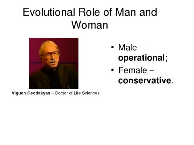 Evolutional Role of Man and Woman Viguen Geodakyan – Doctor of Life Sciences Male – operational; Female – conservative.
