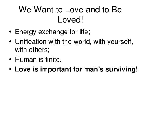 We Want to Love and to Be Loved! Energy exchange for life; Unification with the world, with yourself, with others; Human is finite. Love is important for man’s surviving!