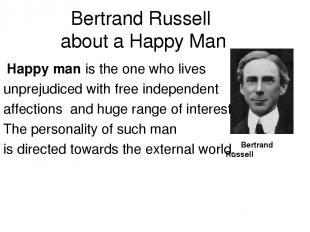 Bertrand Russell about a Happy Man Happy man is the one who lives unprejudiced w