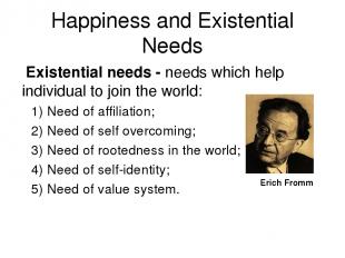 Happiness and Existential Needs Existential needs - needs which help individual