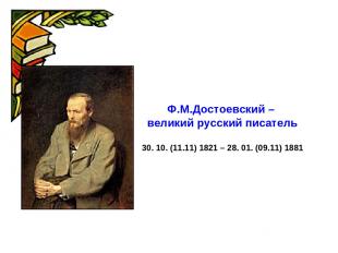 Ф.М.Достоевский – великий русский писатель 30. 10. (11.11) 1821 – 28. 01. (09.11