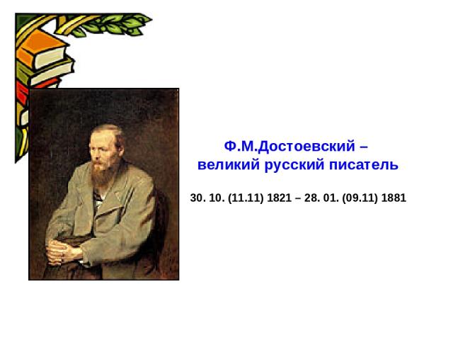 Ф.М.Достоевский – великий русский писатель 30. 10. (11.11) 1821 – 28. 01. (09.11) 1881