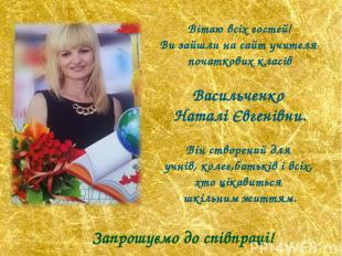 Вітаю всіх гостей! Ви зайшли на сайт учителя початкових класів Васильченко Натал