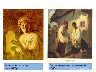 Казашка Катя. папір, сепія.1856р. Селянська родина. полотно,олія. 1843