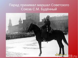 Парад принимал маршал Советского Союза С.М. Будённый