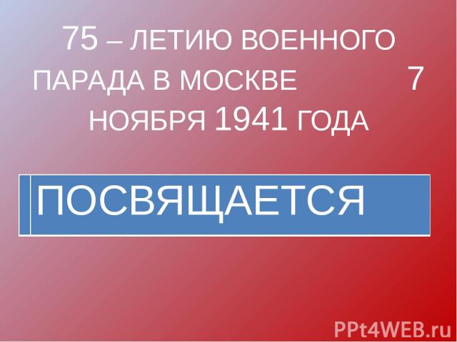 75 – ЛЕТИЮ ВОЕННОГО ПАРАДА В МОСКВЕ 7 НОЯБРЯ 1941 ГОДА ПОСВЯЩАЕТСЯ