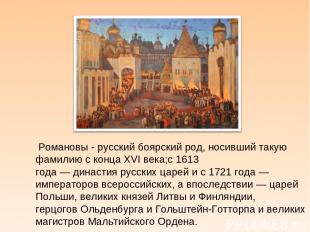Романовы - русский боярский род, носивший такую фамилию с конца XVI века;с 1613