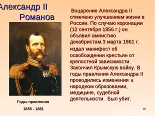 * Александр II Романов Годы правления 1855 - 1881 Воцарение Александра II отмече