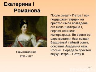 * Екатерина I Романова Годы правления 1725 - 1727 После смерти Петра I при подде