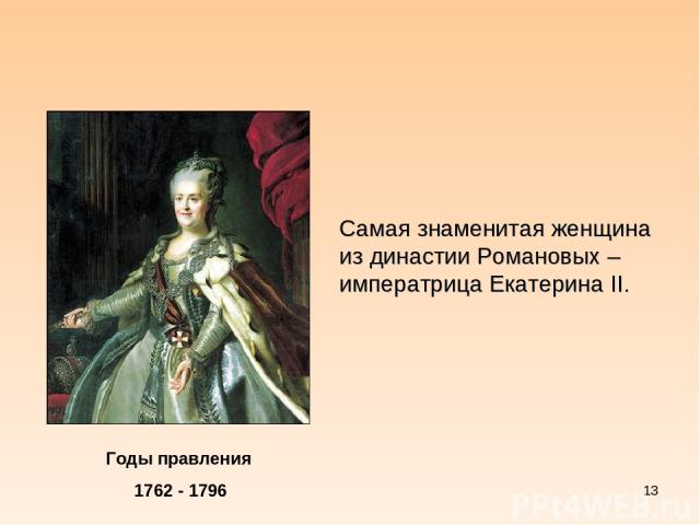* Годы правления 1762 - 1796 Самая знаменитая женщина из династии Романовых – императрица Екатерина II.