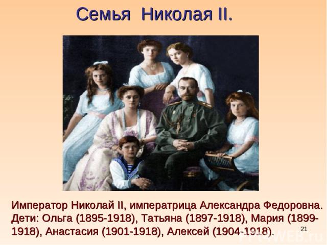 * Семья Николая II. Император Николай II, императрица Александра Федоровна. Дети: Ольга (1895-1918), Татьяна (1897-1918), Мария (1899-1918), Анастасия (1901-1918), Алексей (1904-1918).