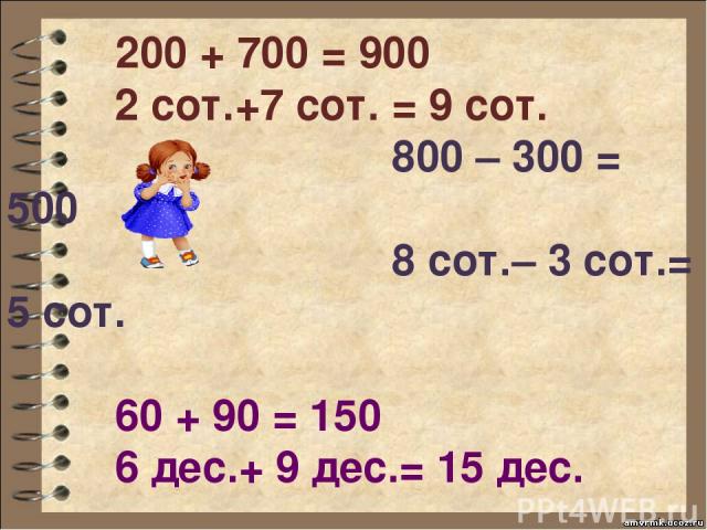 200 + 700 = 900 2 сот.+7 сот. = 9 сот. 800 – 300 = 500 8 сот.– 3 сот.= 5 сот. 60 + 90 = 150 6 дес.+ 9 дес.= 15 дес. 120 – 30 = 90 12 дес. – 3 дес. = 9дес.