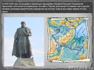 В 1649-1653г ряд экспедиций в Приамурье предпринял Ерофей Павлoвич Хабаров.Он пр
