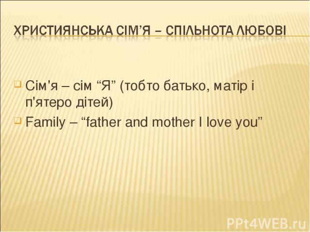 Сім'я – сім “Я” (тобто батько, матір і п'ятеро дітей) Family – “father and mother I love you”