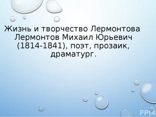 Жизнь и творчество Лермонтова Лермонтов Михаил Юрьевич (1814-1841), поэт, прозаи