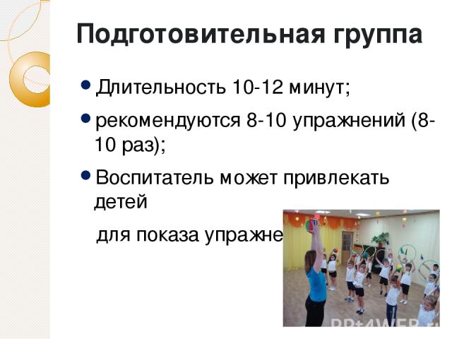 Подготовительная группа Длительность 10-12 минут; рекомендуются 8-10 упражнений (8-10 раз); Воспитатель может привлекать детей для показа упражнений;