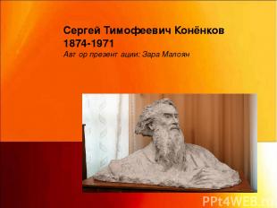Сергей Тимофеевич Конёнков  1874-1971 Подготовила Зара Малоян