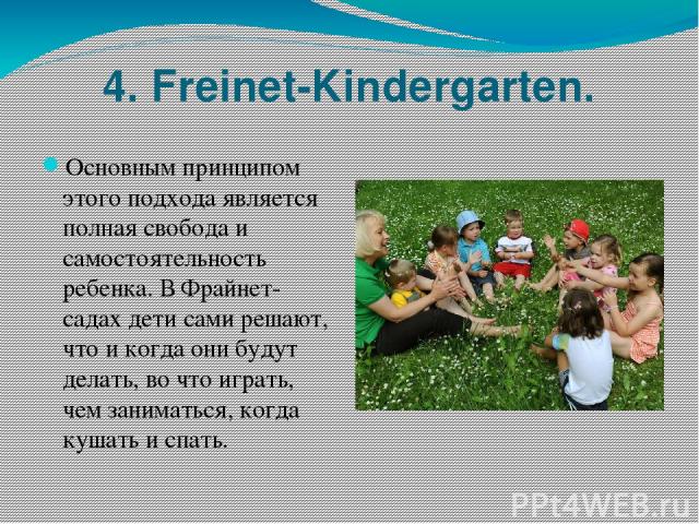 4. Freinet-Kindergarten. Основным принципом этого подхода является полная свобода и самостоятельность ребенка. В Фрайнет-садах дети сами решают, что и когда они будут делать, во что играть, чем заниматься, когда кушать и спать.