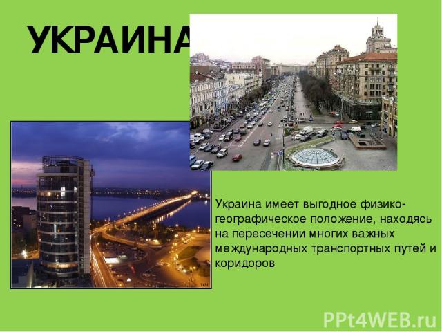 УКРАИНА Украина имеет выгодное физико-географическое положение, находясь на пересечении многих важных международных транспортных путей и коридоров