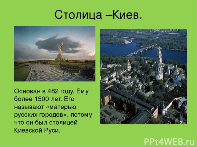 Столица –Киев. Основан в 482 году. Ему более 1500 лет. Его называют «матерью русских городов», потому что он был столицей Киевской Руси.