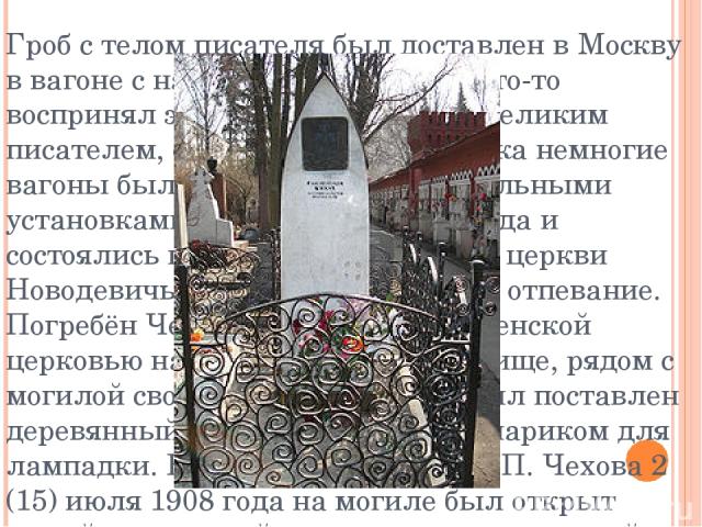 Гроб с телом писателя был доставлен в Москву в вагоне с надписью «Устрицы». Кто-то воспринял это как насмешку над великим писателем, однако в начале XX века немногие вагоны были оборудованы холодильными установками 5. 9 (22) июля 1904 года и состоял…