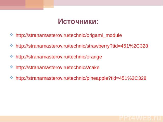 http://stranamasterov.ru/technic/origami_module http://stranamasterov.ru/technic/strawberry?tid=451%2C328 http://stranamasterov.ru/technic/orange http://stranamasterov.ru/technics/cake http://stranamasterov.ru/technic/pineapple?tid=451%2C328 Источники: