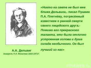«Никто на свете не был мне ближе Дельвига,- писал Пушкин П.А. Плетнёву, потрясён