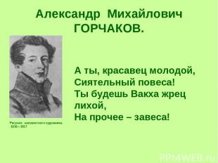 Александр Михайлович ГОРЧАКОВ. Рисунок неизвестного художника. 1816—1817 А ты, к