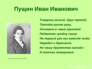 Пущин Иван Иванович Рисунок, пастель Ф. Верне 1817 Товарищ милый, друг прямой. Т