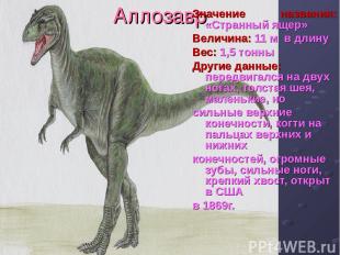 Аллозавр Значение названия: «Странный ящер» Величина: 11 м в длину Вес: 1,5 тонн