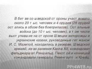 В битве со шведской стороны участвовало около 20 тыс. человек и 4 орудия (28 ору